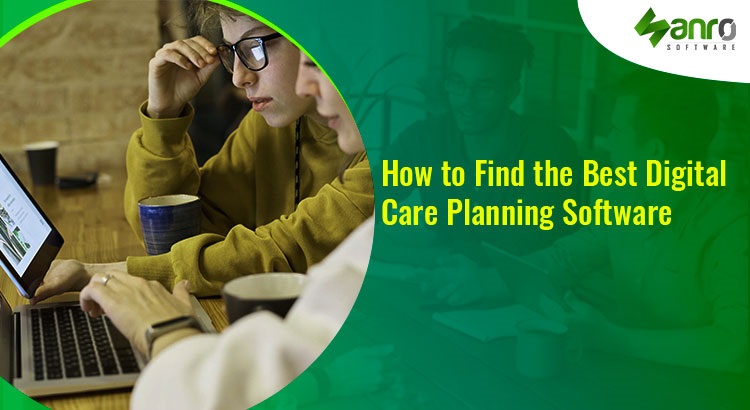How to Find the Best Digital Care Planning Software?